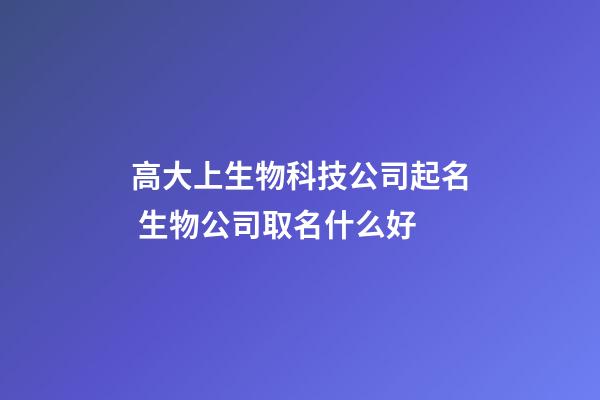 高大上生物科技公司起名 生物公司取名什么好-第1張-公司起名-玄機(jī)派